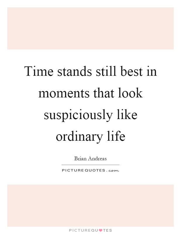 time-stands-still-best-in-moments-that-look-suspiciously-like-ordinary-life-quote-1